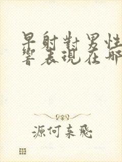 早射对男性的影响表现在哪几方面