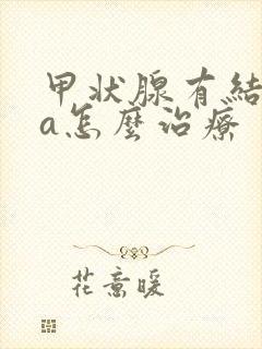 甲状腺有结节4a怎么治疗