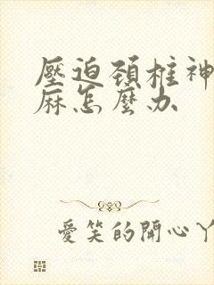 压迫颈椎神经手麻怎么办