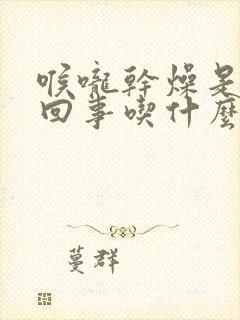 喉咙干燥是怎么回事吃什么药好