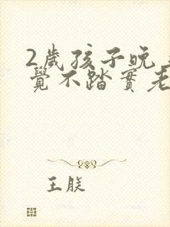 2岁孩子晚上睡觉不踏实老是哭