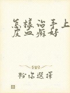 怎样治手上长牛皮血癣好