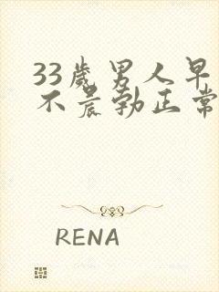 33岁男人早上不晨勃正常吗