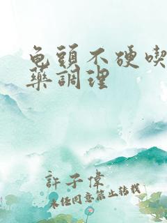 龟头不硬吃什么药调理