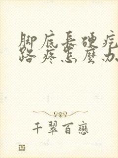 脚底长硬疙瘩走路疼怎么办