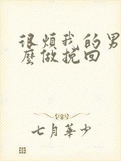 很烦我的男人怎么做挽回