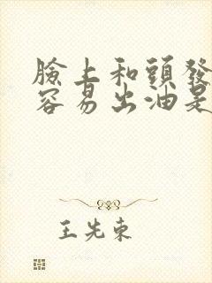 脸上和头发特别容易出油是什么原因