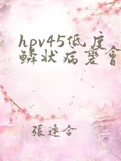 hpv45低度鳞状病变会自愈吗