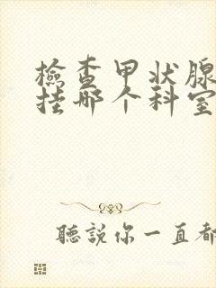 检查甲状腺需要挂哪个科室