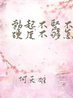 勃起不坚不硬,硬度不够怎么办