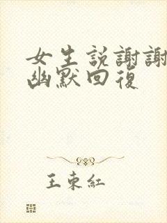 女生说谢谢怎么幽默回复