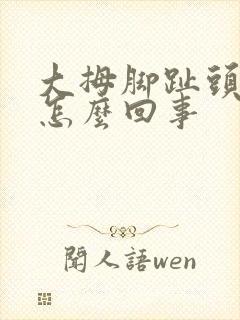 大拇脚趾头疼是怎么回事