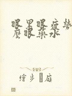 眼累眼疲劳用什么眼药水