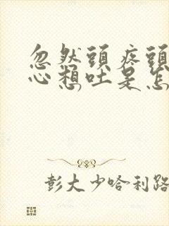 忽然头疼头晕恶心想吐是怎么回事