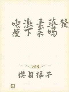 吃激素药发胖能瘦下来吗