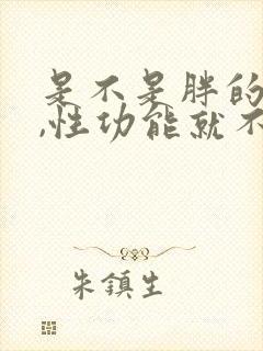 是不是胖的男人,性功能就不强吗?