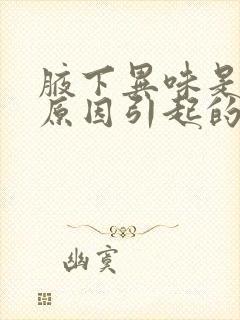 腋下异味是什么原因引起的