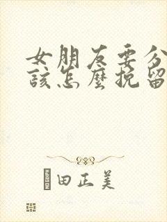 女朋友要分手我该怎么挽留