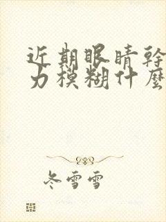 近期眼睛干涩视力模糊什么原因