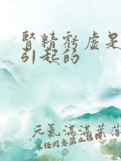 肾精亏虚是怎么引起的