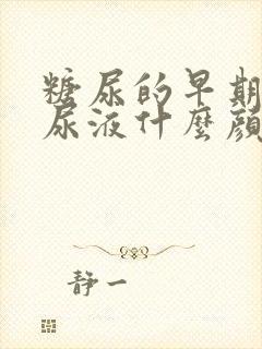 糖尿的早期症状尿液什么颜色