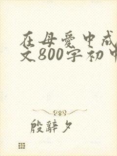 在母爱中成长作文800字初中作文