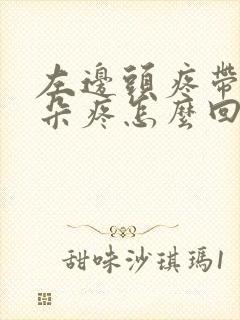 左边头疼带着耳朵疼怎么回事