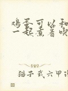 鸡蛋可以和玉米一起煮着吃吗