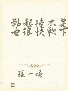 勃起后不是很硬也很快软下来