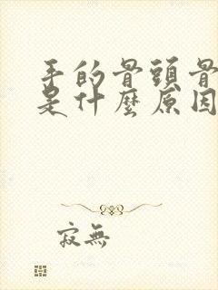 手的骨头骨节痛是什么原因