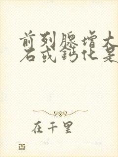 前列腺增大伴结石或钙化是什么原因