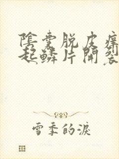 阴囊脱皮痒干燥起鳞片开裂用什么药