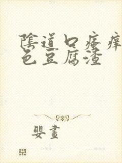 阴道口瘙痒有白色豆腐渣