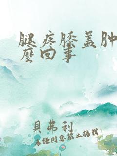 腿疼膝盖肿是怎么回事