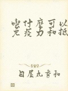 吃什么可以增加免疫力和抵抗力