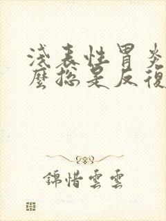 浅表性胃炎为什么总是反复