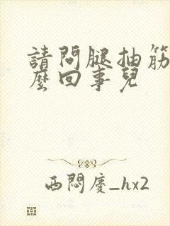 请问腿抽筋是怎么回事儿