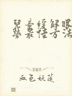 儿童缓解眼睛疲劳最佳方法