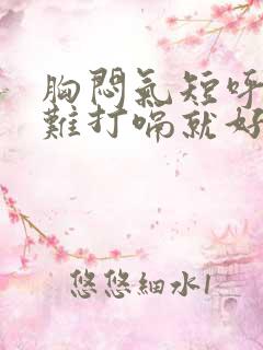 胸闷气短呼吸困难打嗝就好多了是怎么回事