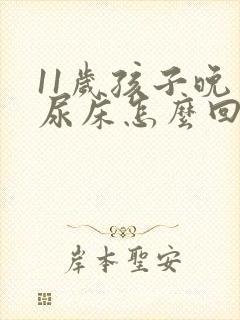 11岁孩子晚上尿床怎么回事