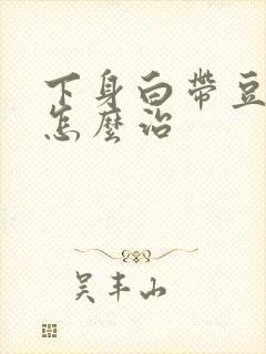 下身白带豆腐渣怎么治