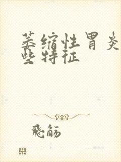 萎缩性胃炎有哪些特征