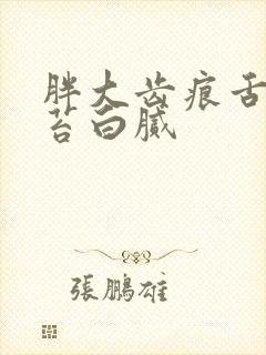 胖大齿痕舌 舌苔白腻