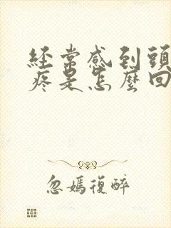 经常感到头晕头疼是怎么回事