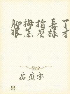 脚拇指长了个鸡眼怎么样才能去掉