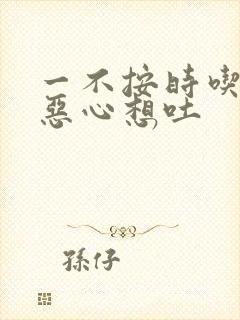 一不按时吃饭就恶心想吐