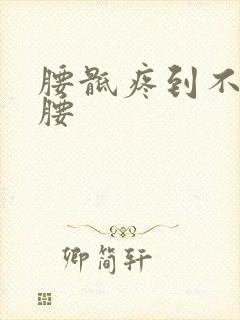 腰骶疼到不能弯腰