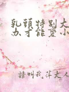 乳头特别大怎么办才能变小