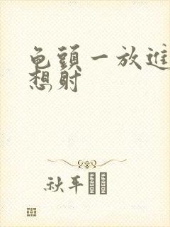 龟头一放进去就想射