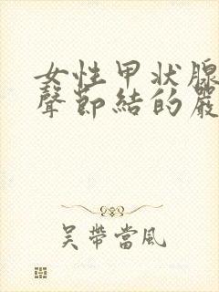 女性甲状腺低回声节结的严重性及治疗